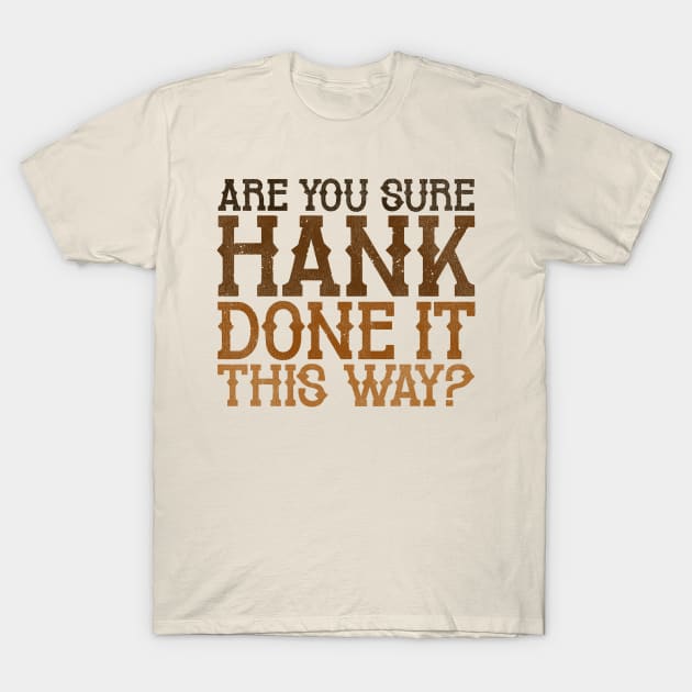 Are You Sure Hank Done It This Way? T-Shirt by darklordpug